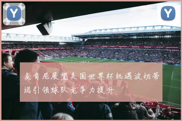 麦肯尼展望美国世界杯机遇波切蒂诺引领球队竞争力提升