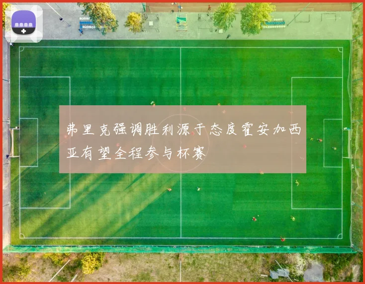 弗里克强调胜利源于态度霍安加西亚有望全程参与杯赛