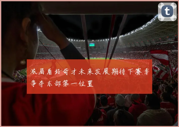 浓眉看好奇才未来发展期待下赛季争夺东部第一位置