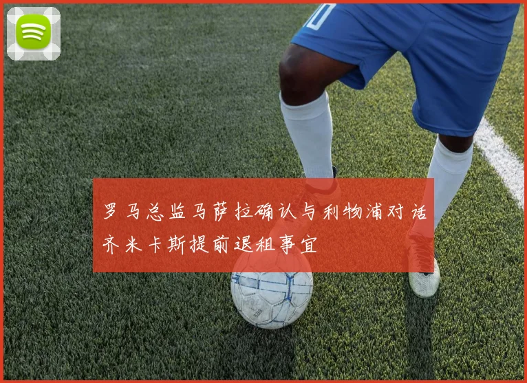 罗马总监马萨拉确认与利物浦对话齐米卡斯提前退租事宜
