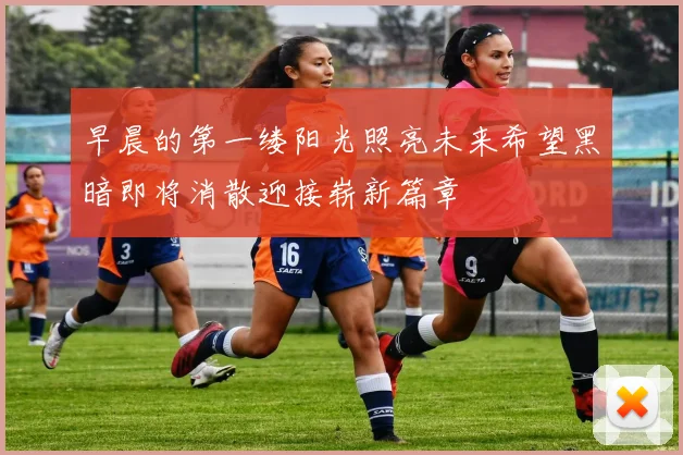 早晨的第一缕阳光照亮未来希望黑暗即将消散迎接崭新篇章