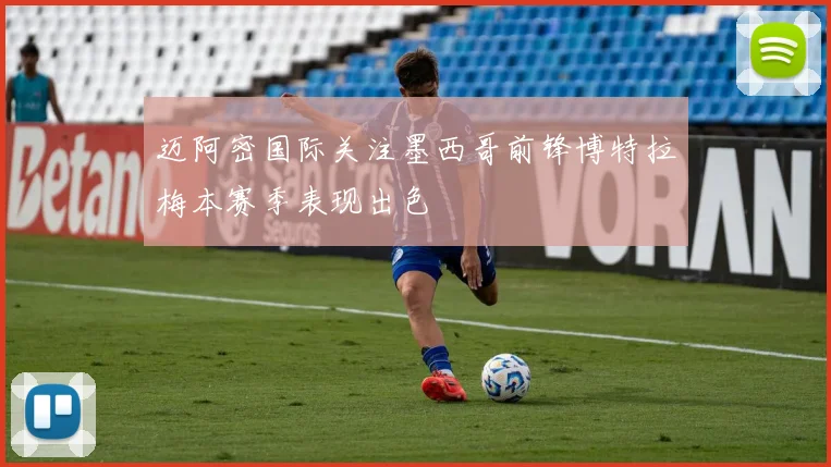 迈阿密国际关注墨西哥前锋博特拉梅本赛季表现出色