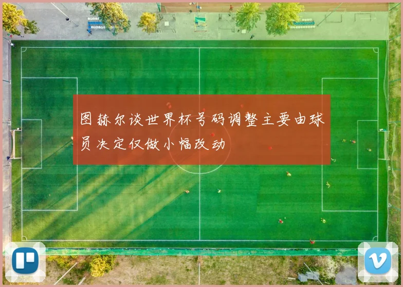 图赫尔谈世界杯号码调整主要由球员决定仅做小幅改动