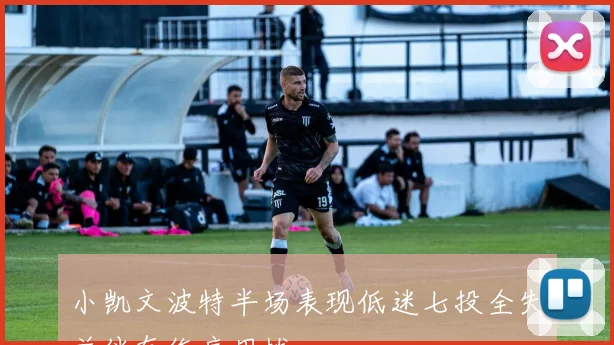 小凯文波特半场表现低迷七投全失并伴有伤痛困扰