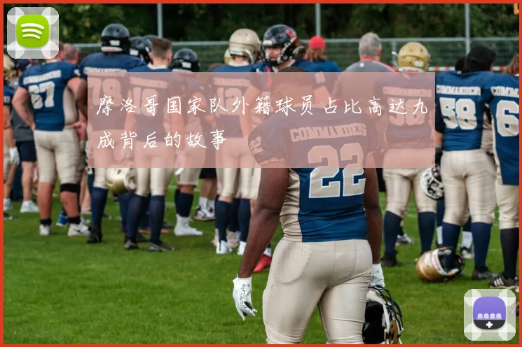 摩洛哥国家队外籍球员占比高达九成背后的故事