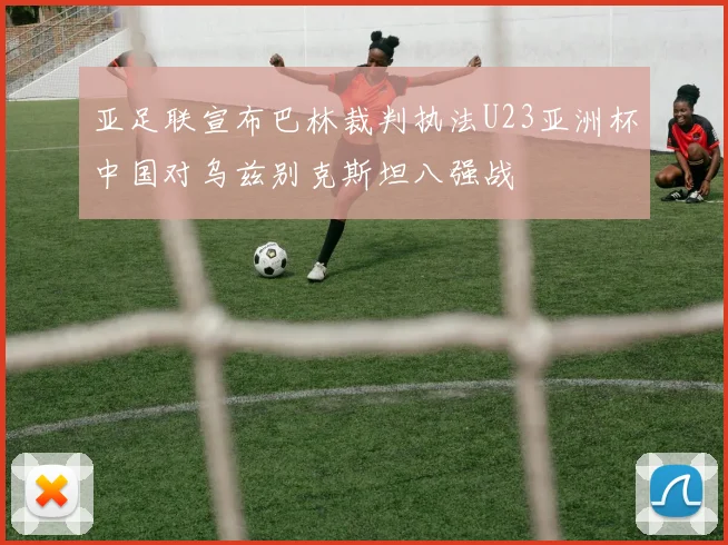 亚足联宣布巴林裁判执法U23亚洲杯中国对乌兹别克斯坦八强战