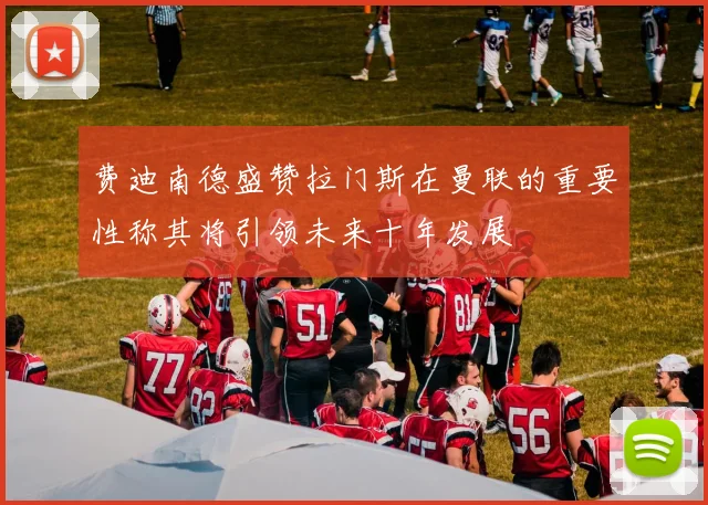 费迪南德盛赞拉门斯在曼联的重要性称其将引领未来十年发展