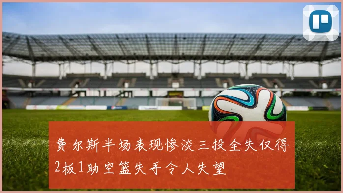费尔斯半场表现惨淡三投全失仅得2板1助空篮失手令人失望